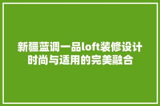 新疆蓝调一品loft装修设计时尚与适用的完美融合