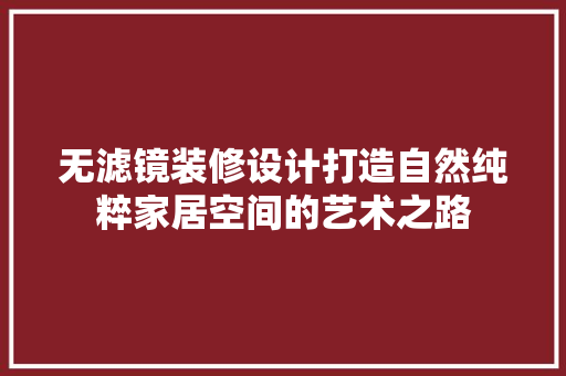 无滤镜装修设计打造自然纯粹家居空间的艺术之路