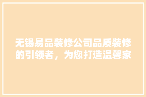 无锡易品装修公司品质装修的引领者，为您打造温馨家园