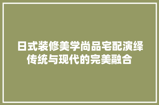 日式装修美学尚品宅配演绎传统与现代的完美融合
