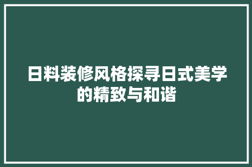日料装修风格探寻日式美学的精致与和谐