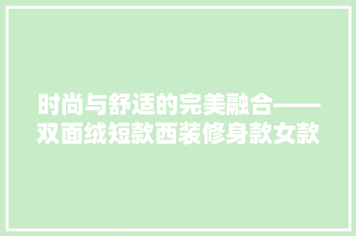 时尚与舒适的完美融合——双面绒短款西装修身款女款