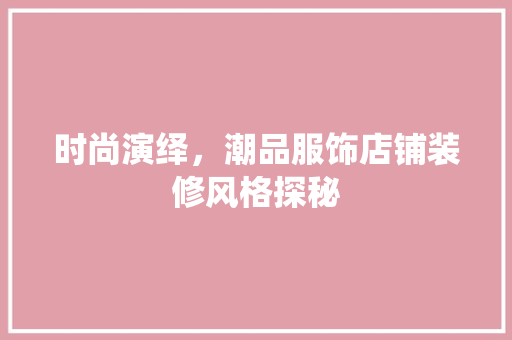 时尚演绎，潮品服饰店铺装修风格探秘