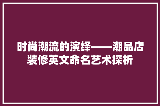 时尚潮流的演绎——潮品店装修英文命名艺术探析