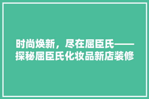 时尚焕新，尽在屈臣氏——探秘屈臣氏化妆品新店装修效果图背后的美学哲学