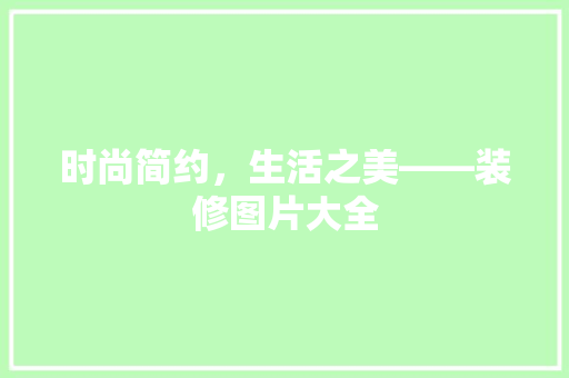 时尚简约，生活之美——装修图片大全