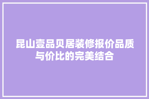 昆山壹品贝居装修报价品质与价比的完美结合