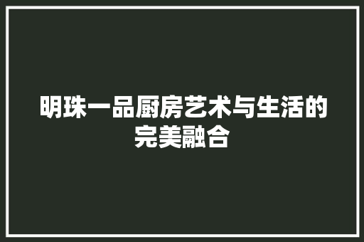明珠一品厨房艺术与生活的完美融合