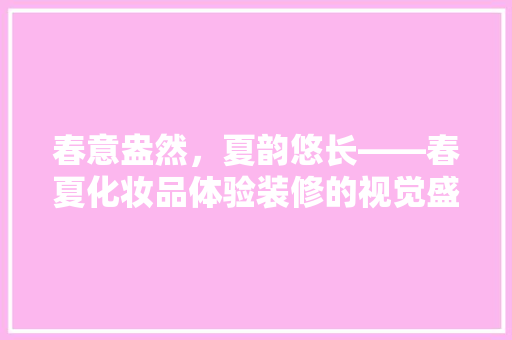春意盎然，夏韵悠长——春夏化妆品体验装修的视觉盛宴