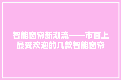 智能窗帘新潮流——市面上最受欢迎的几款智能窗帘