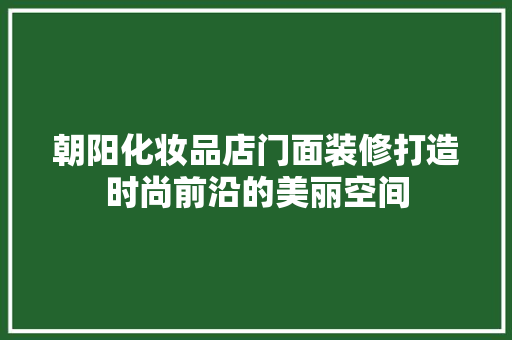 朝阳化妆品店门面装修打造时尚前沿的美丽空间