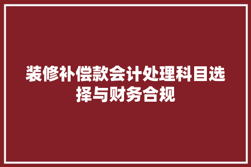 装修补偿款会计处理科目选择与财务合规