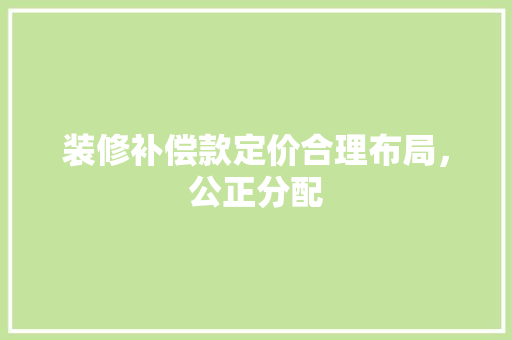 装修补偿款定价合理布局，公正分配