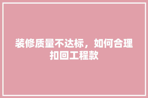 装修质量不达标，如何合理扣回工程款