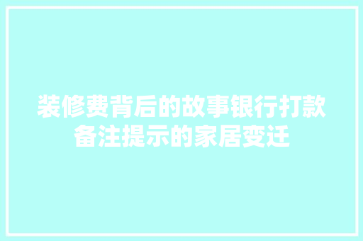 装修费背后的故事银行打款备注提示的家居变迁