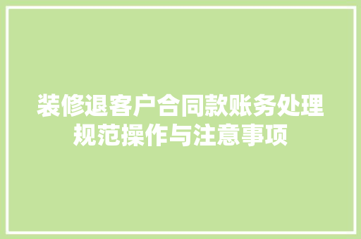 装修退客户合同款账务处理规范操作与注意事项