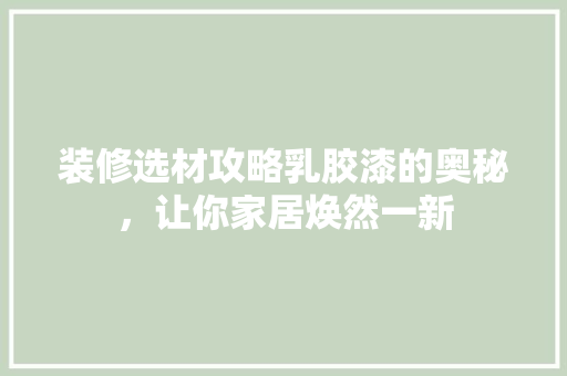 装修选材攻略乳胶漆的奥秘，让你家居焕然一新