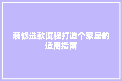 装修选款流程打造个家居的适用指南