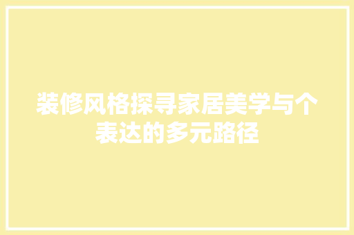 装修风格探寻家居美学与个表达的多元路径