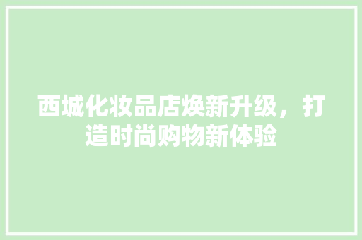 西城化妆品店焕新升级，打造时尚购物新体验