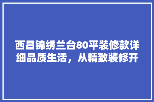 西昌锦绣兰台80平装修款详细品质生活，从精致装修开始
