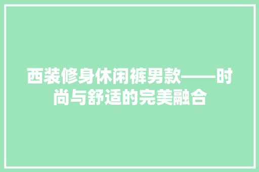 西装修身休闲裤男款——时尚与舒适的完美融合