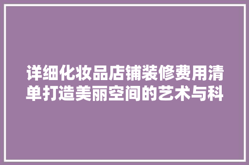 详细化妆品店铺装修费用清单打造美丽空间的艺术与科学