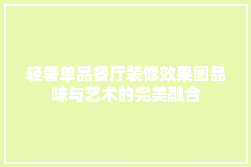 轻奢单品餐厅装修效果图品味与艺术的完美融合