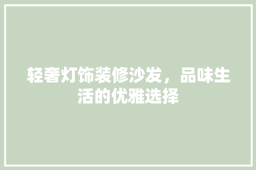 轻奢灯饰装修沙发，品味生活的优雅选择