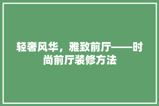 轻奢风华，雅致前厅——时尚前厅装修方法