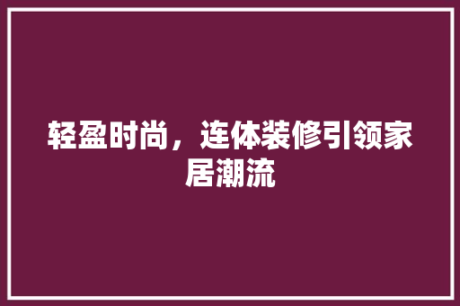 轻盈时尚，连体装修引领家居潮流