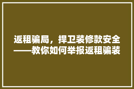 返租骗局，捍卫装修款安全——教你如何举报返租骗装修款电话