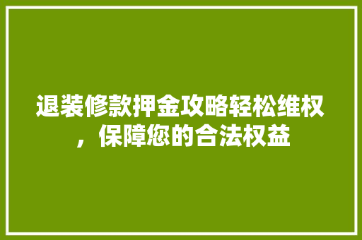 退装修款押金攻略轻松维权，保障您的合法权益