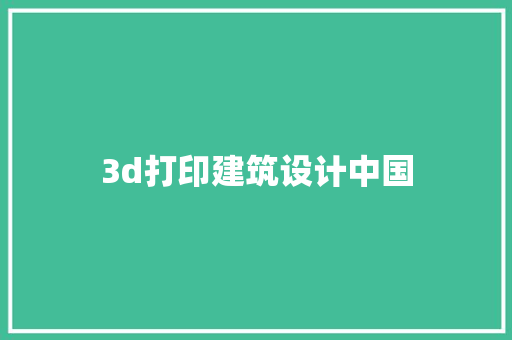 3d打印建筑设计中国