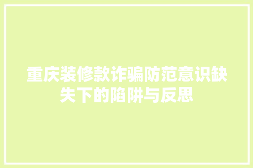 重庆装修款诈骗防范意识缺失下的陷阱与反思