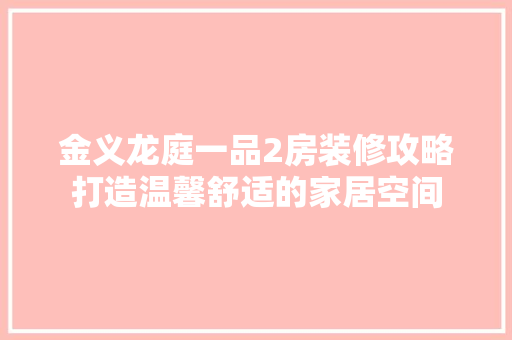 金义龙庭一品2房装修攻略打造温馨舒适的家居空间