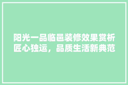 阳光一品临邑装修效果赏析匠心独运，品质生活新典范