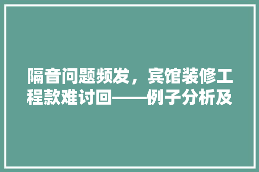 隔音问题频发，宾馆装修工程款难讨回——例子分析及维权建议