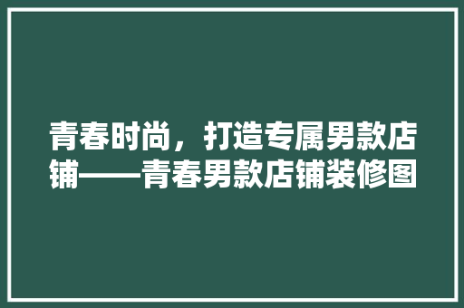 青春时尚，打造专属男款店铺——青春男款店铺装修图
