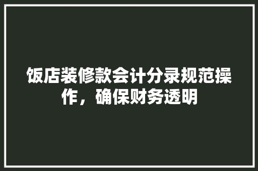 饭店装修款会计分录规范操作，确保财务透明