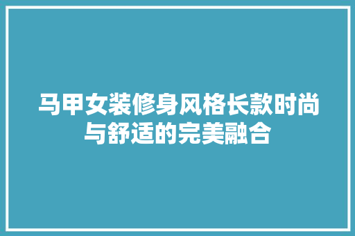 马甲女装修身风格长款时尚与舒适的完美融合