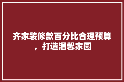 齐家装修款百分比合理预算，打造温馨家园