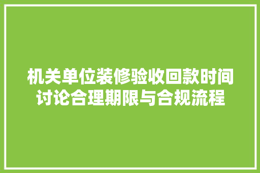 机关单位装修验收回款时间讨论合理期限与合规流程