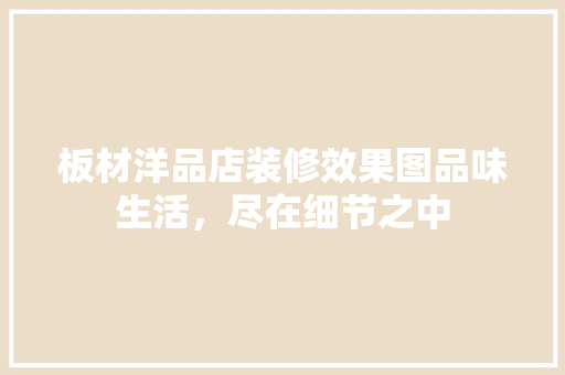 板材洋品店装修效果图品味生活，尽在细节之中