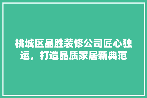 桃城区品胜装修公司匠心独运，打造品质家居新典范