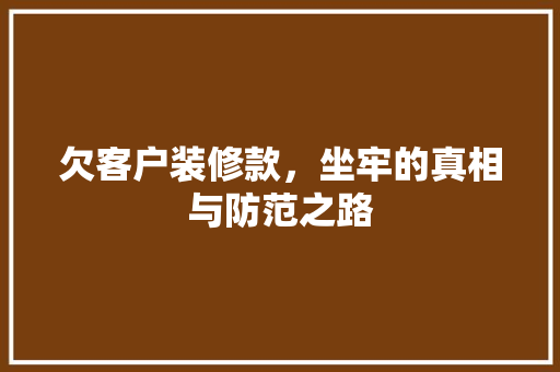 欠客户装修款，坐牢的真相与防范之路