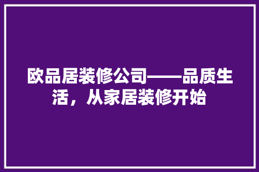 欧品居装修公司——品质生活，从家居装修开始