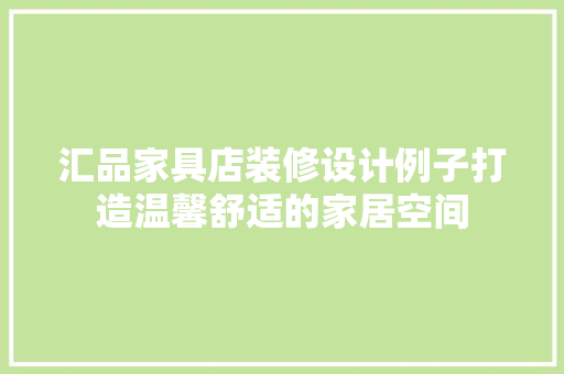 汇品家具店装修设计例子打造温馨舒适的家居空间
