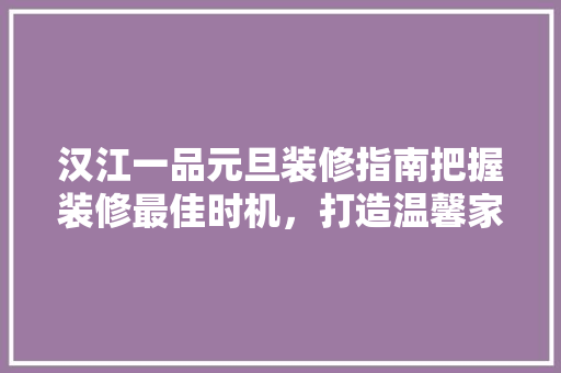 汉江一品元旦装修指南把握装修最佳时机，打造温馨家居