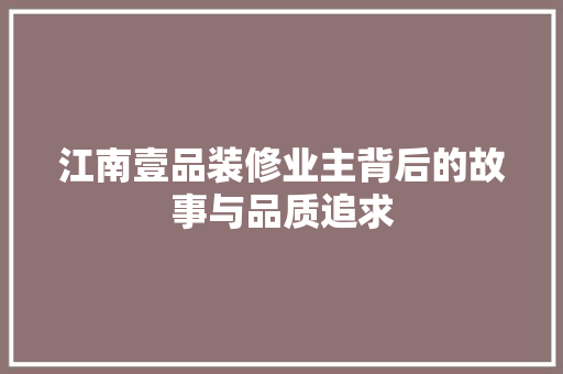 江南壹品装修业主背后的故事与品质追求